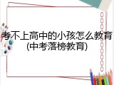 考不上高中的小孩怎么教育(中考落榜教育)