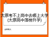 太原考不上高中去哪上大学(太原高中落榜升学)
