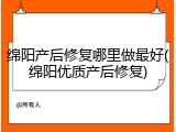 绵阳产后修复哪里做最好(绵阳优质产后修复)