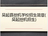 吴起县挖机学校招生简章(吴起挖机招生)