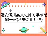 延安洛川县文化补习学校是哪一家(延安洛川补校)