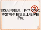 邯郸科技信息工程学校怎么样(邯郸科技信息工程学校评价)