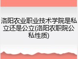 洛阳农业职业技术学院是私立还是公立(洛阳农职院公私性质)