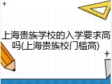 上海贵族学校的入学要求高吗(上海贵族校门槛高)