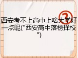 西安考不上高中上啥大学好一点呢("西安高中落榜择校")