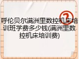 呼伦贝尔满洲里数控机床培训班学费多少钱(满洲里数控机床培训费)