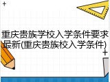重庆贵族学校入学条件要求最新(重庆贵族校入学条件)