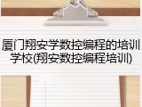 厦门翔安学数控编程的培训学校(翔安数控编程培训)