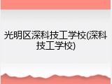 光明区深科技工学校(深科技工学校)