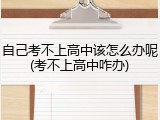 自己考不上高中该怎么办呢(考不上高中咋办)