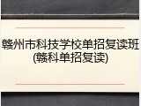 赣州市科技学校单招复读班(赣科单招复读)