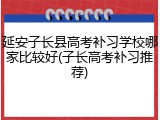 延安子长县高考补习学校哪家比较好(子长高考补习推荐)