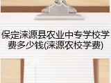 保定涞源县农业中专学校学费多少钱(涞源农校学费)