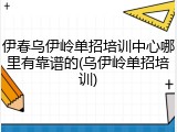伊春乌伊岭单招培训中心哪里有靠谱的(乌伊岭单招培训)