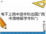 考不上高中读本科出国("高中落榜留学本科")