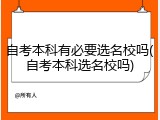 自考本科有必要选名校吗(自考本科选名校吗)