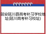 延安延川县高考补习学校地址(延川高考补习校址)