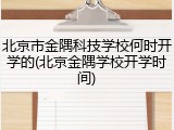 北京市金隅科技学校何时开学的(北京金隅学校开学时间)
