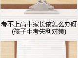 考不上高中家长该怎么办呀(孩子中考失利对策)