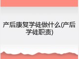 产后康复学徒做什么(产后学徒职责)