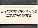 大连瓦房店的农业学校在哪里(瓦房店农校地址)