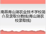 南昌青山湖农业技术学校简介及录取分数线(青山湖农校录取线)