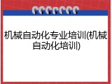 机械自动化专业培训(机械自动化培训)
