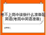 考不上高中该做什么准备呢英语(考高中英语准备)