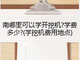 南哪里可以学开挖机?学费多少?(学挖机费用地点)