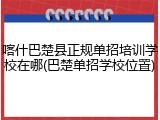喀什巴楚县正规单招培训学校在哪(巴楚单招学校位置)