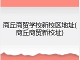 商丘商贸学校新校区地址(商丘商贸新校址)