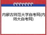 内蒙古师范大学自考网(内师大自考网)