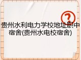 贵州水利电力学校地址职中宿舍(贵州水电校宿舍)