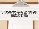 宁波镇海农学专业的职高(镇海农职高)