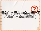 渭南白水县高中全封闭补习机构(白水全封闭高中)
