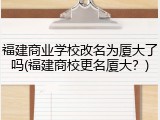 福建商业学校改名为厦大了吗(福建商校更名厦大？)