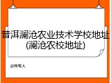 普洱澜沧农业技术学校地址(澜沧农校地址)