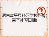 渭南富平县补习学校口碑(富平补习口碑)