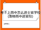 考不上高中怎么进士官学校(落榜高中进官校)