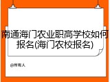 南通海门农业职高学校如何报名(海门农校报名)