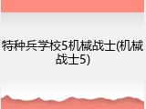 特种兵学校5机械战士(机械战士5)
