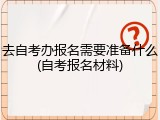 去自考办报名需要准备什么(自考报名材料)