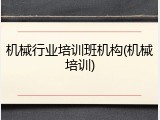 机械行业培训班机构(机械培训)
