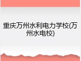 重庆万州水利电力学校(万州水电校)