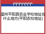 温州平阳县农业学校地址在什么地方(平阳农校地址)