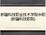 新疆科技职业技术学院中职(新疆科技职院)