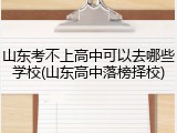 山东考不上高中可以去哪些学校(山东高中落榜择校)