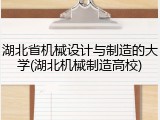 湖北省机械设计与制造的大学(湖北机械制造高校)