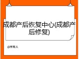 成都产后恢复中心(成都产后修复)