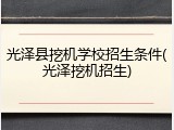 光泽县挖机学校招生条件(光泽挖机招生)